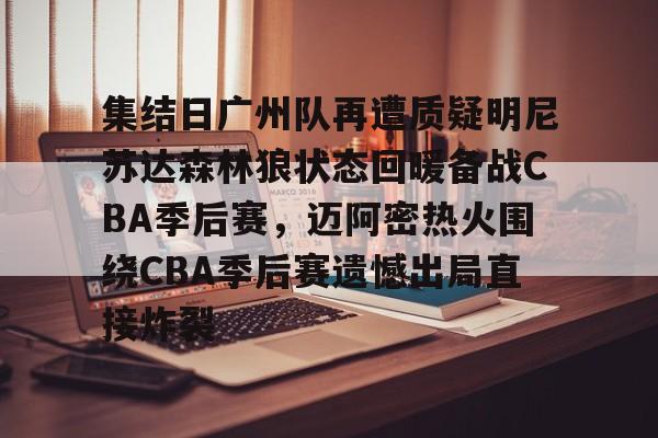 集结日广州队再遭质疑明尼苏达森林狼状态回暖备战CBA季后赛，迈阿密热火围绕CBA季后赛遗憾出局直接炸裂的简单介绍